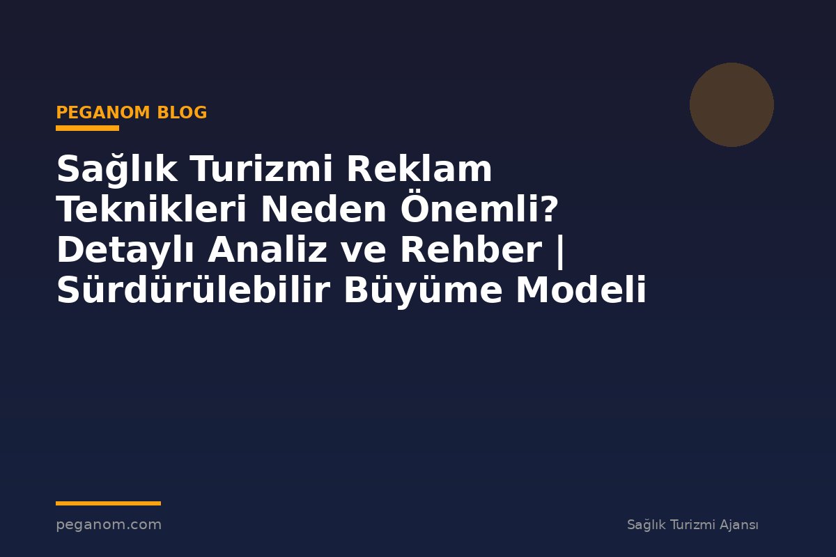 Sağlık Turizmi Reklam Teknikleri Neden Önemli? Detaylı Analiz ve Rehber | Sürdürülebilir Büyüme Modeli