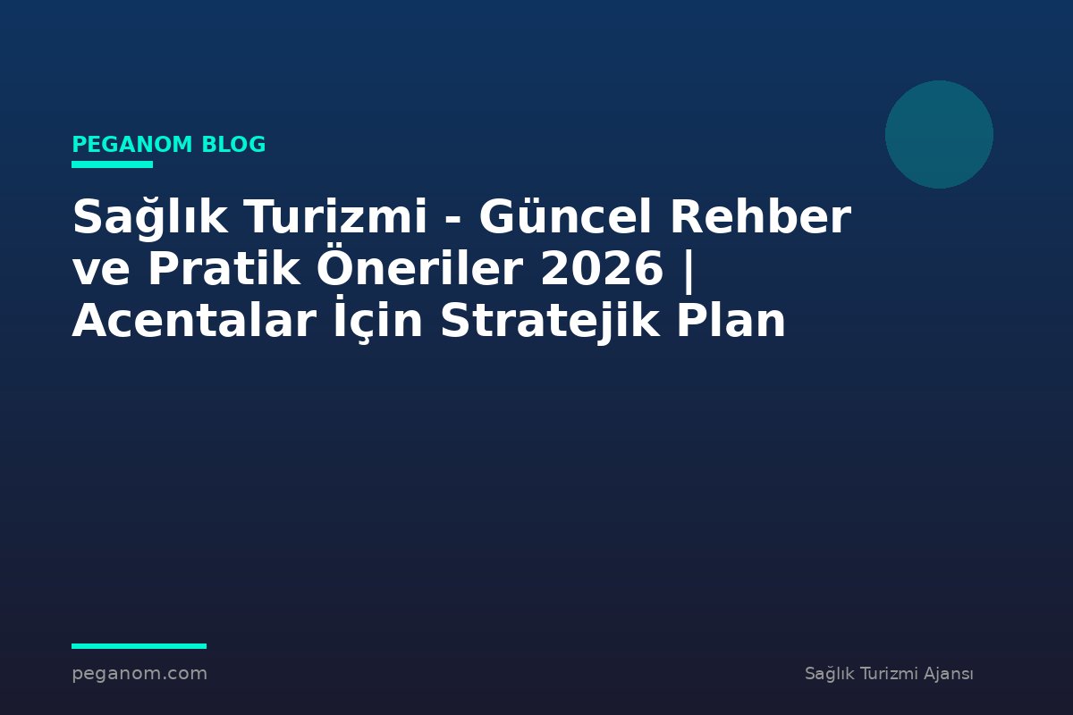 Sağlık Turizmi - Güncel Rehber ve Pratik Öneriler 2026 | Acentalar İçin Stratejik Plan