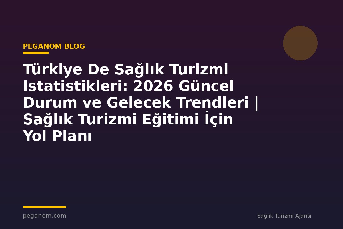 Türkiye De Sağlık Turizmi Istatistikleri: 2026 Güncel Durum ve Gelecek Trendleri | Sağlık Turizmi Eğitimi İçin Yol Planı