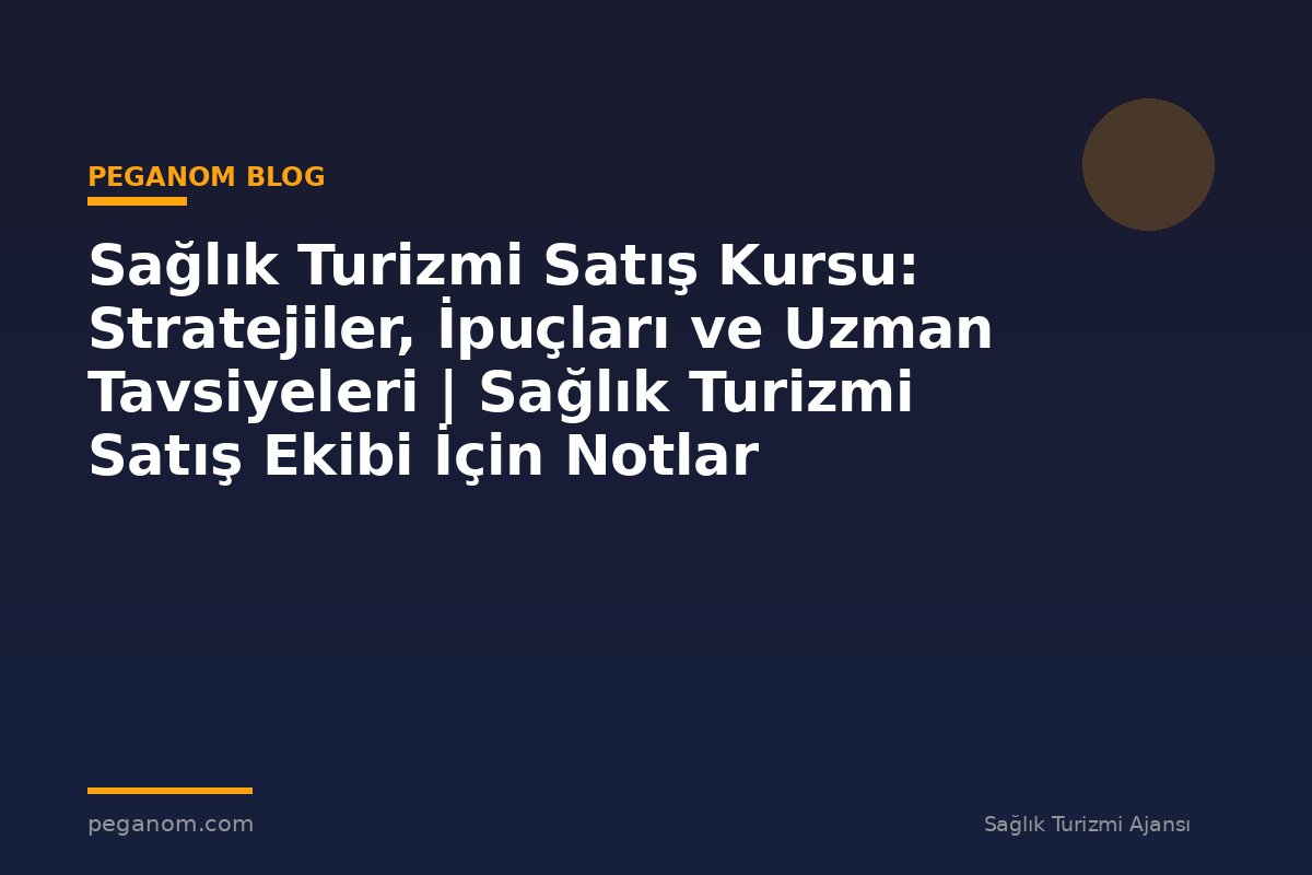 Sağlık Turizmi Satış Kursu: Stratejiler, İpuçları ve Uzman Tavsiyeleri | Sağlık Turizmi Satış Ekibi İçin Notlar