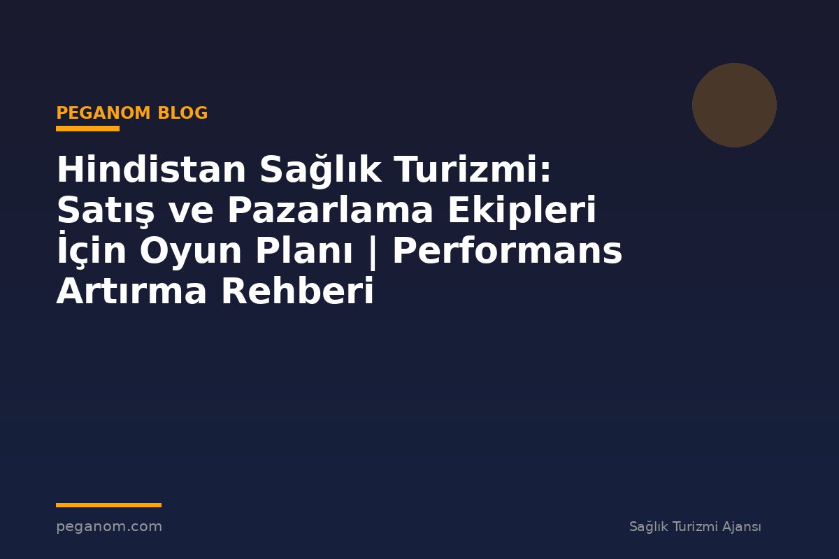 Hindistan Sağlık Turizmi: Satış ve Pazarlama Ekipleri İçin Oyun Planı | Performans Artırma Rehberi