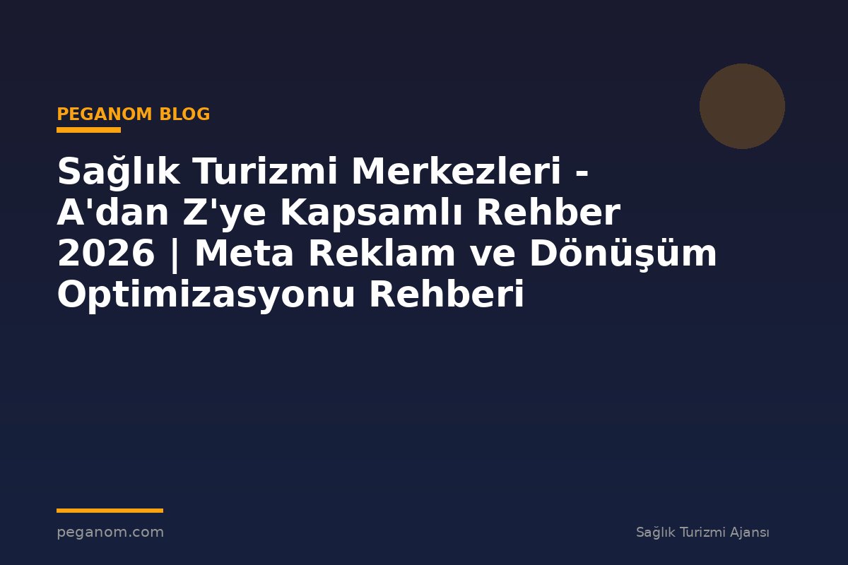 Sağlık Turizmi Merkezleri - A'dan Z'ye Kapsamlı Rehber 2026 | Meta Reklam ve Dönüşüm Optimizasyonu Rehberi