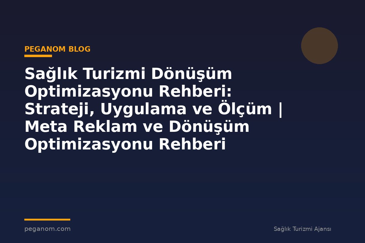 Sağlık Turizmi Dönüşüm Optimizasyonu Rehberi: Strateji, Uygulama ve Ölçüm | Meta Reklam ve Dönüşüm Optimizasyonu Rehberi