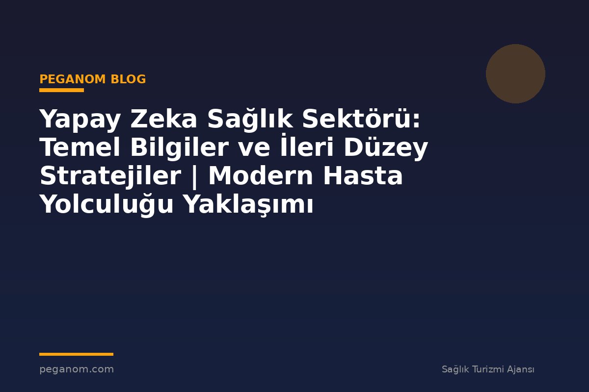 Yapay Zeka Sağlık Sektörü: Temel Bilgiler ve İleri Düzey Stratejiler | Modern Hasta Yolculuğu Yaklaşımı