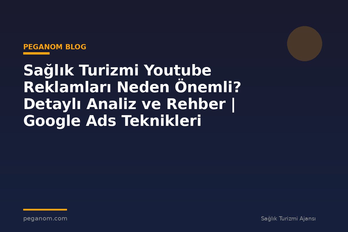 Sağlık Turizmi Youtube Reklamları Neden Önemli? Detaylı Analiz ve Rehber | Google Ads Teknikleri
