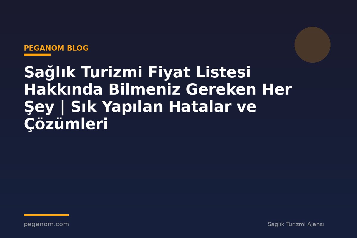 Sağlık Turizmi Fiyat Listesi Hakkında Bilmeniz Gereken Her Şey | Sık Yapılan Hatalar ve Çözümleri
