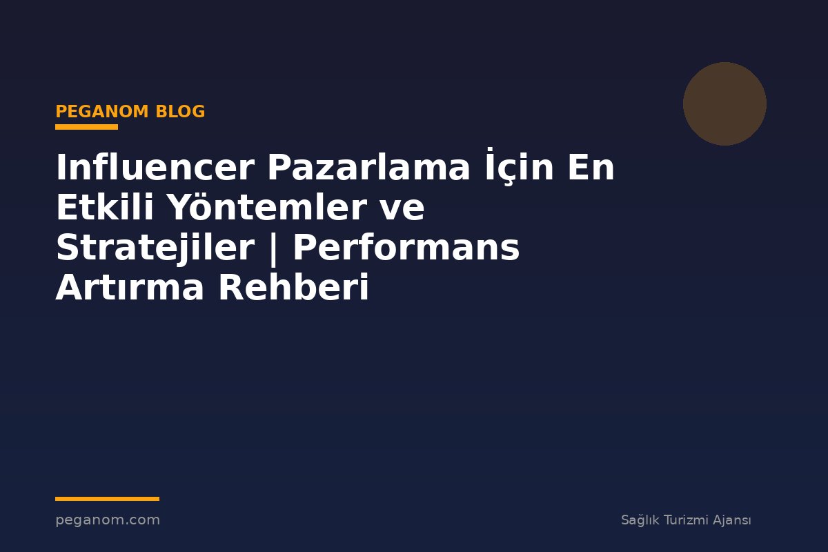 Influencer Pazarlama İçin En Etkili Yöntemler ve Stratejiler | Performans Artırma Rehberi