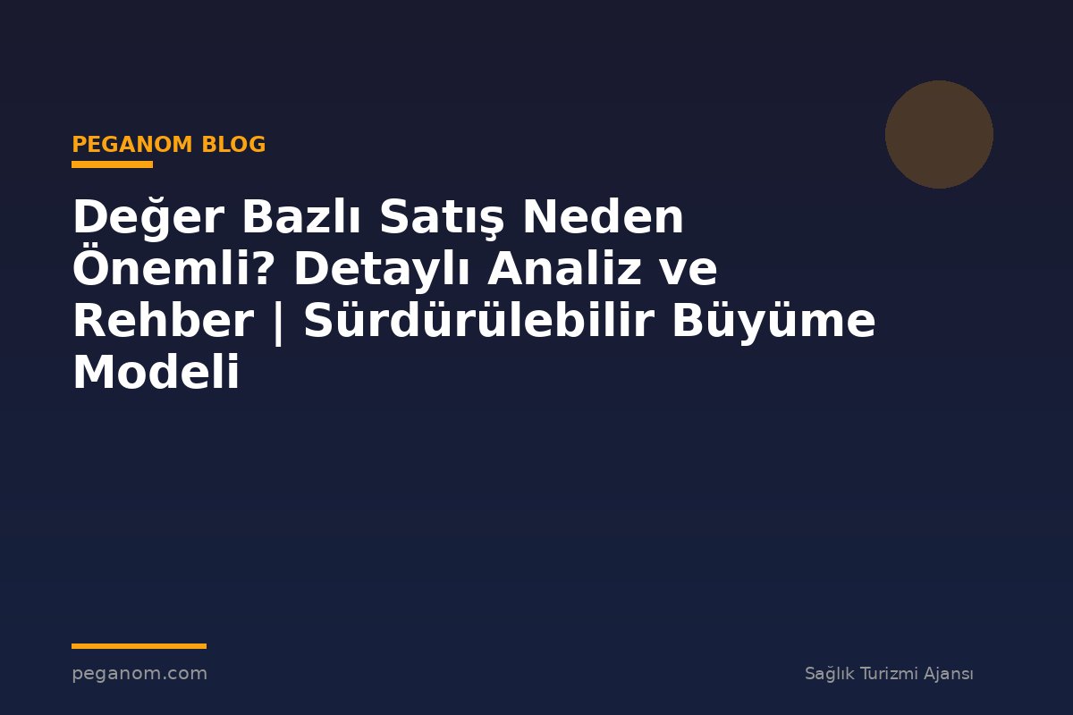 Değer Bazlı Satış Neden Önemli? Detaylı Analiz ve Rehber | Sürdürülebilir Büyüme Modeli