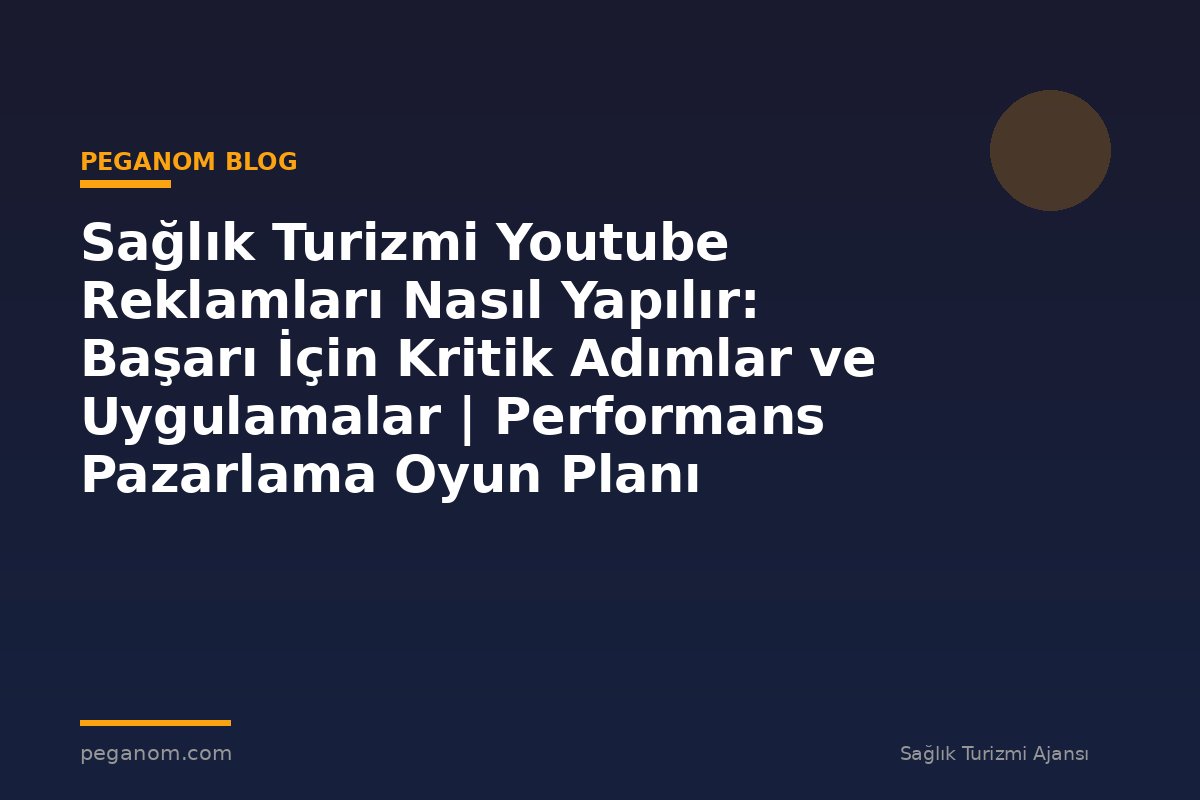 Sağlık Turizmi Youtube Reklamları Nasıl Yapılır: Başarı İçin Kritik Adımlar ve Uygulamalar | Performans Pazarlama Oyun Planı