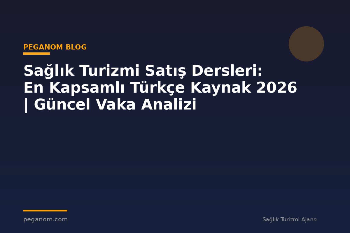 Sağlık Turizmi Satış Dersleri: En Kapsamlı Türkçe Kaynak 2026 | Güncel Vaka Analizi