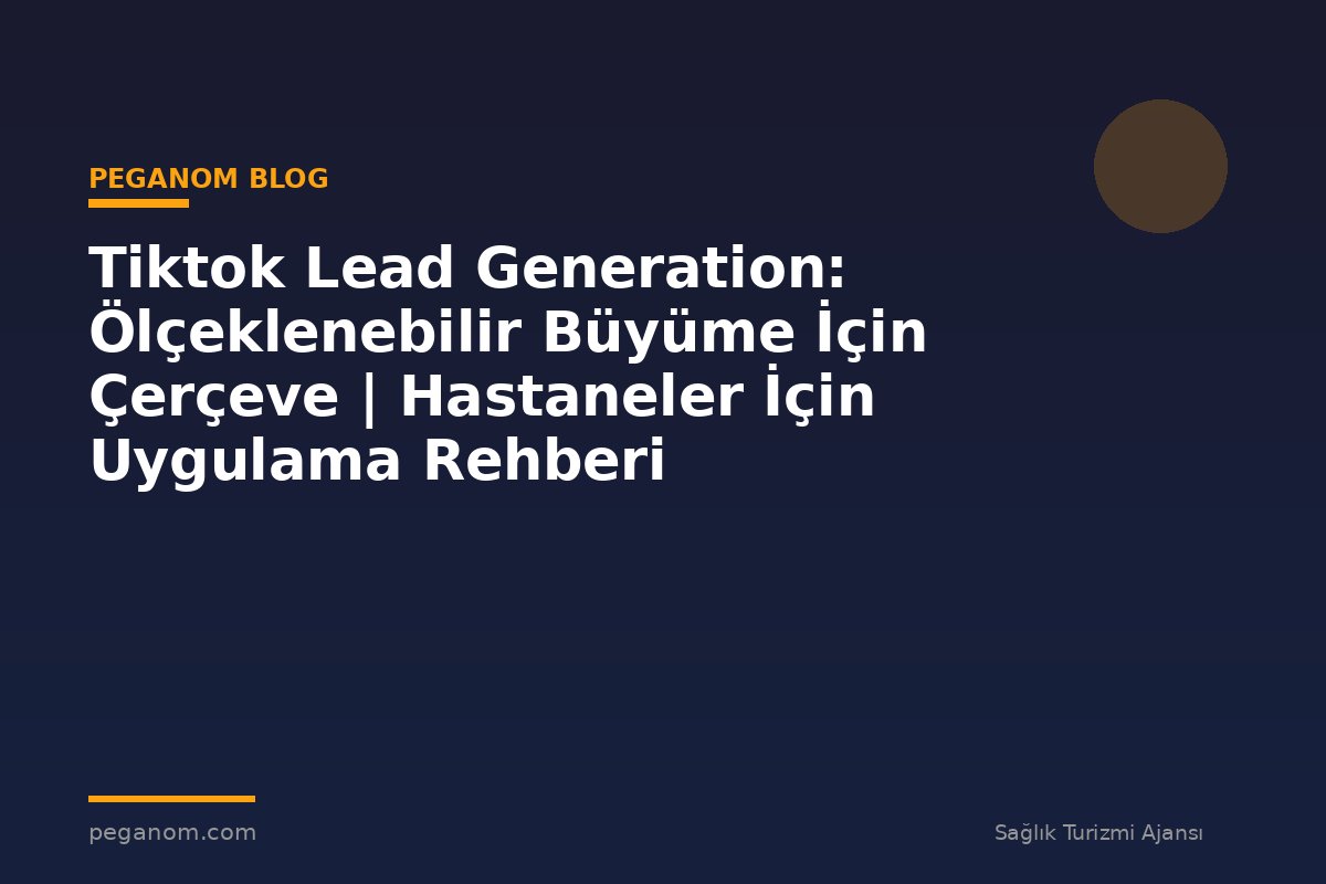 Tiktok Lead Generation: Ölçeklenebilir Büyüme İçin Çerçeve | Hastaneler İçin Uygulama Rehberi