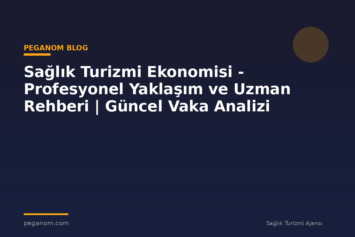 Sağlık Turizmi Ekonomisi - Profesyonel Yaklaşım ve Uzman Rehberi | Güncel Vaka Analizi