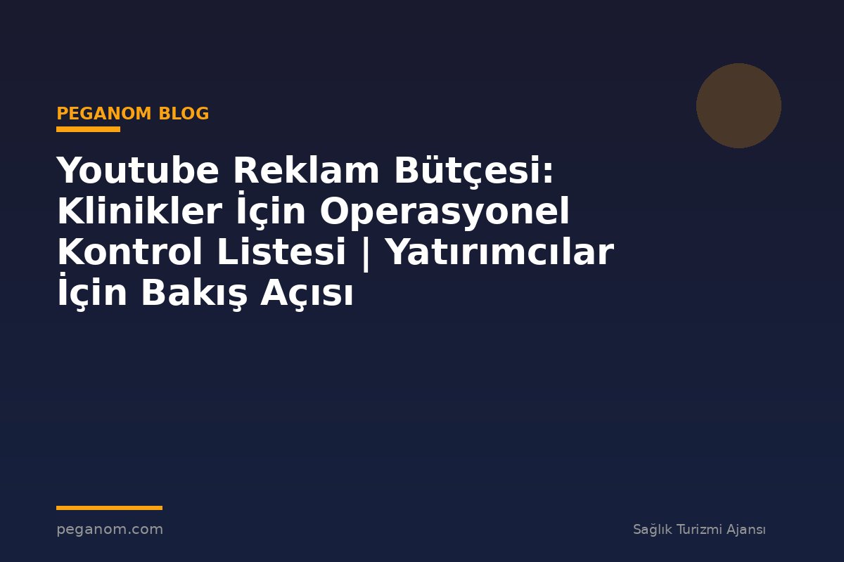 Youtube Reklam Bütçesi: Klinikler İçin Operasyonel Kontrol Listesi | Yatırımcılar İçin Bakış Açısı