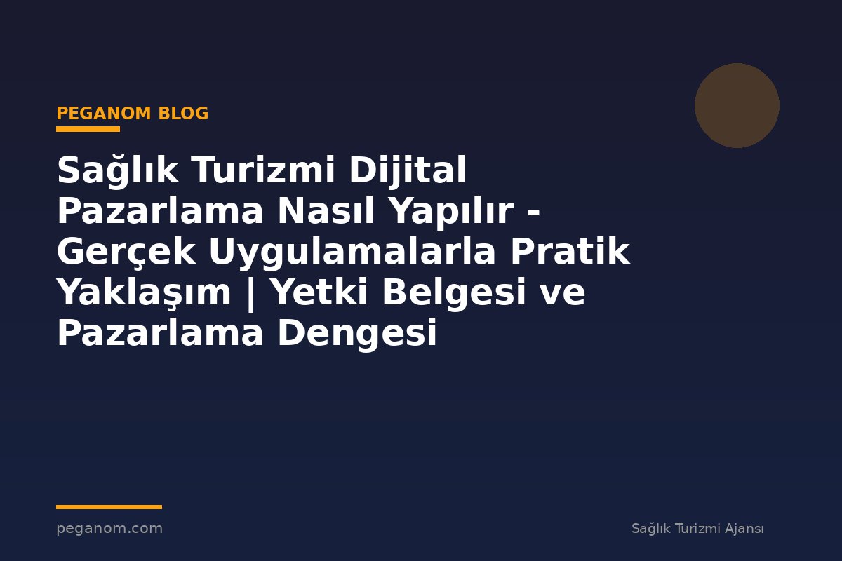Sağlık Turizmi Dijital Pazarlama Nasıl Yapılır - Gerçek Uygulamalarla Pratik Yaklaşım | Yetki Belgesi ve Pazarlama Dengesi