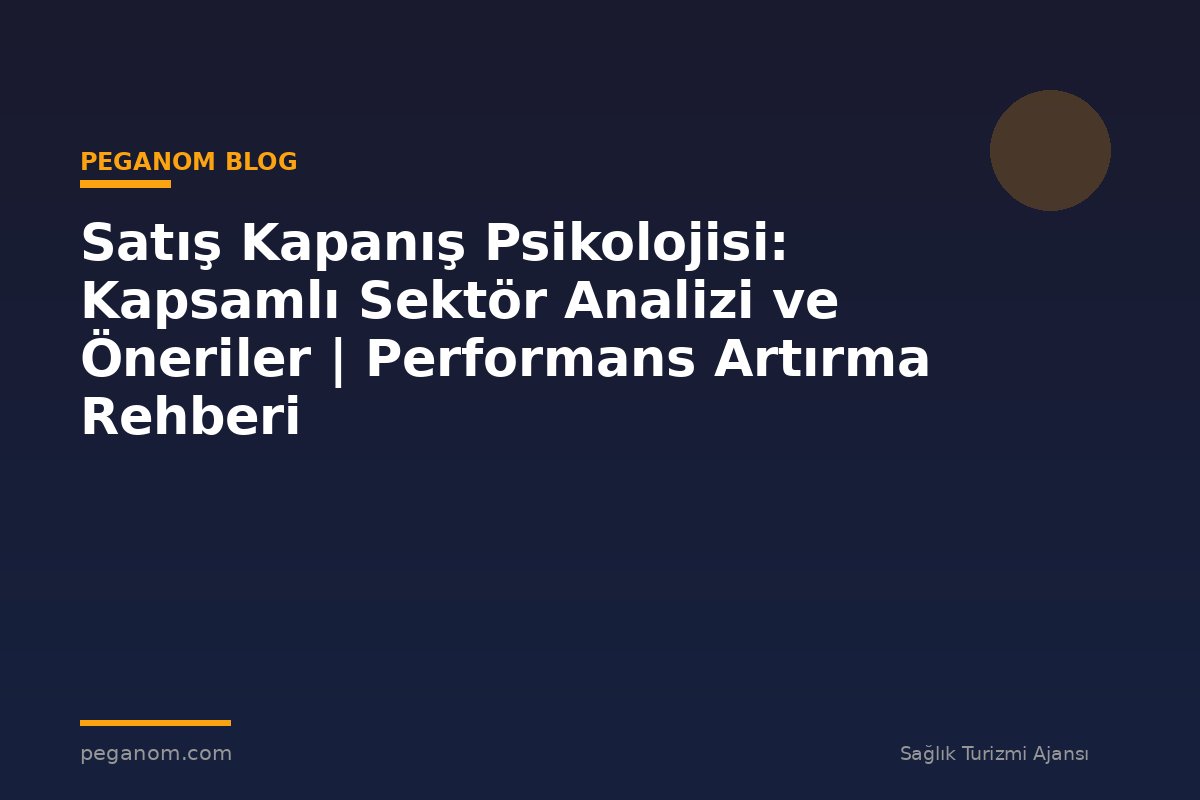 Satış Kapanış Psikolojisi: Kapsamlı Sektör Analizi ve Öneriler | Performans Artırma Rehberi