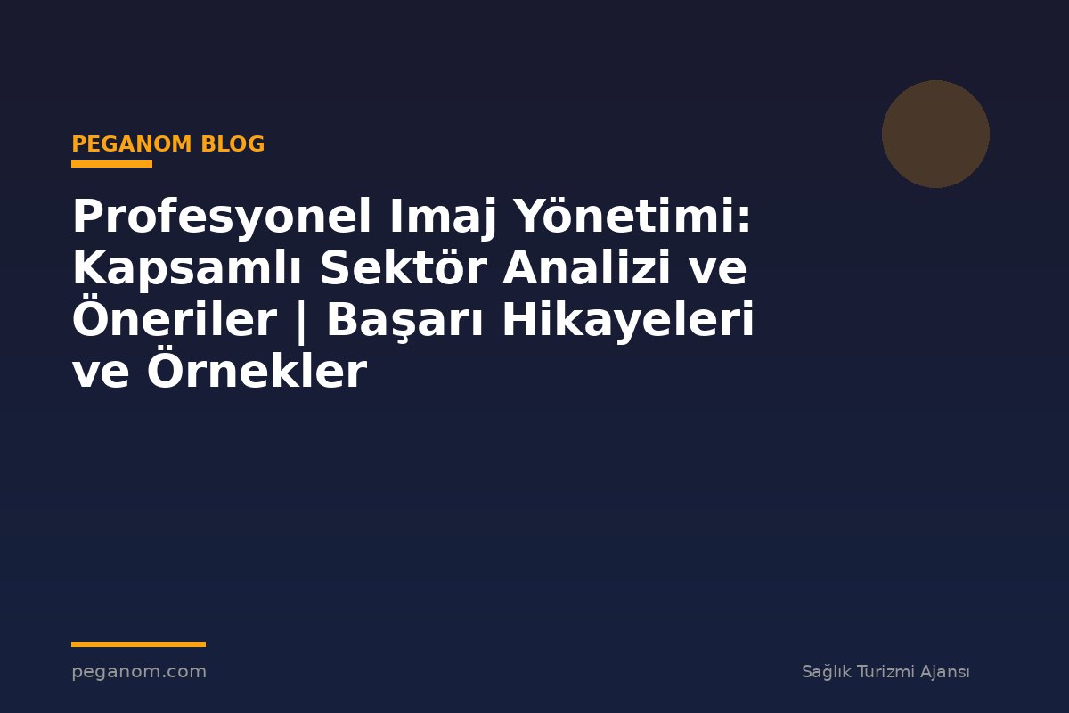 Profesyonel Imaj Yönetimi: Kapsamlı Sektör Analizi ve Öneriler | Başarı Hikayeleri ve Örnekler