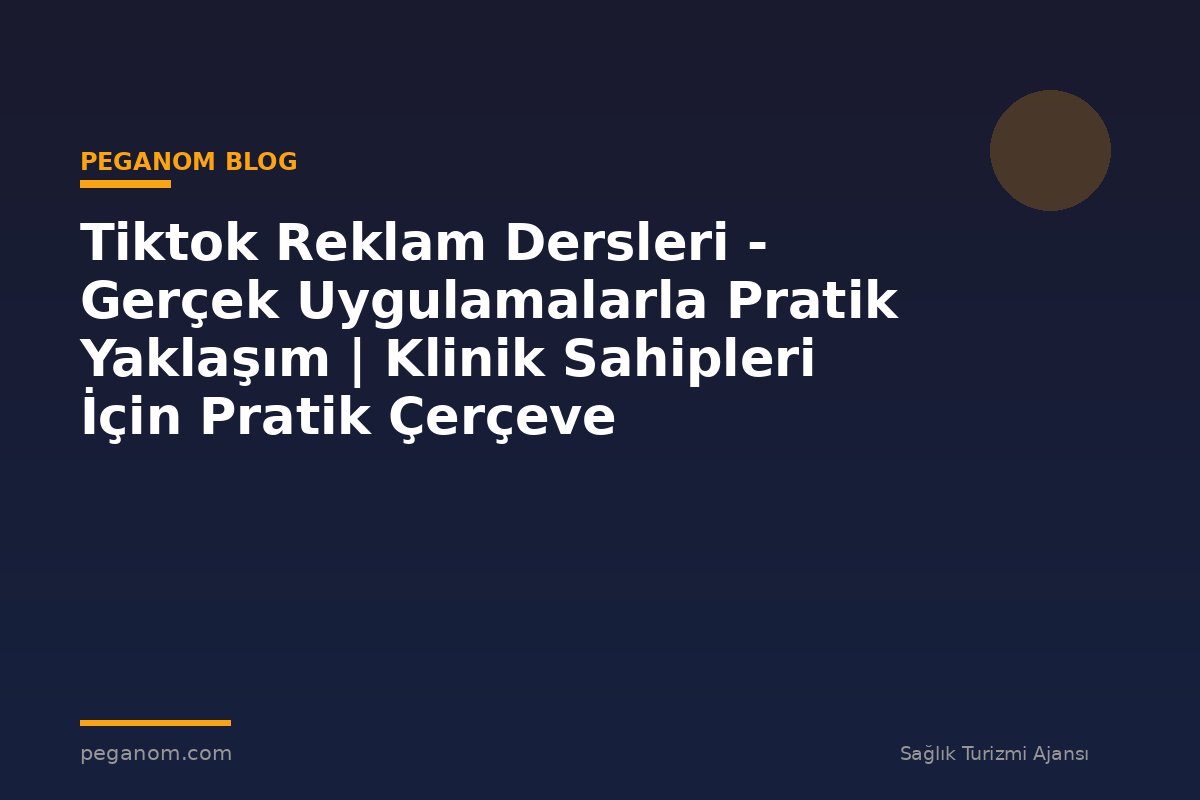 Tiktok Reklam Dersleri - Gerçek Uygulamalarla Pratik Yaklaşım | Klinik Sahipleri İçin Pratik Çerçeve