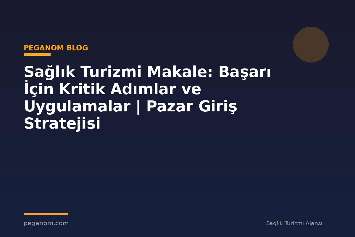 Sağlık Turizmi Makale: Başarı İçin Kritik Adımlar ve Uygulamalar | Pazar Giriş Stratejisi