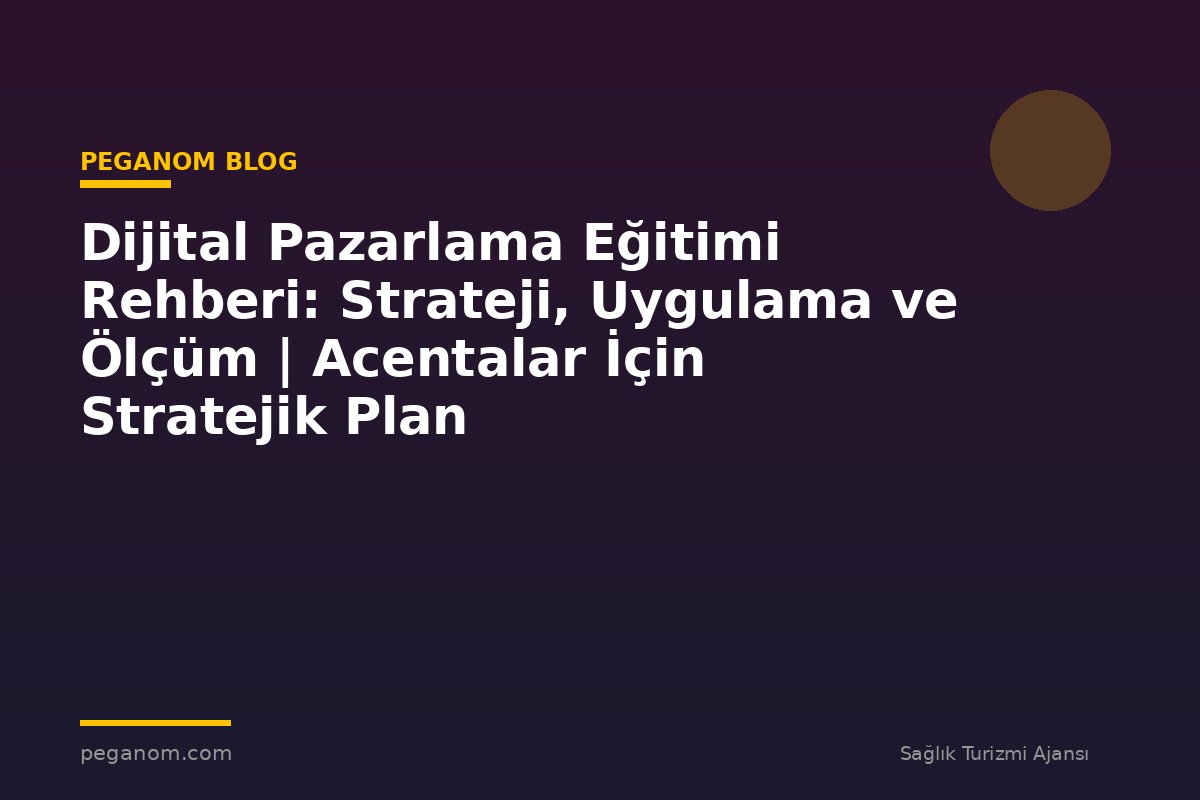 Dijital Pazarlama Eğitimi Rehberi: Strateji, Uygulama ve Ölçüm | Acentalar İçin Stratejik Plan