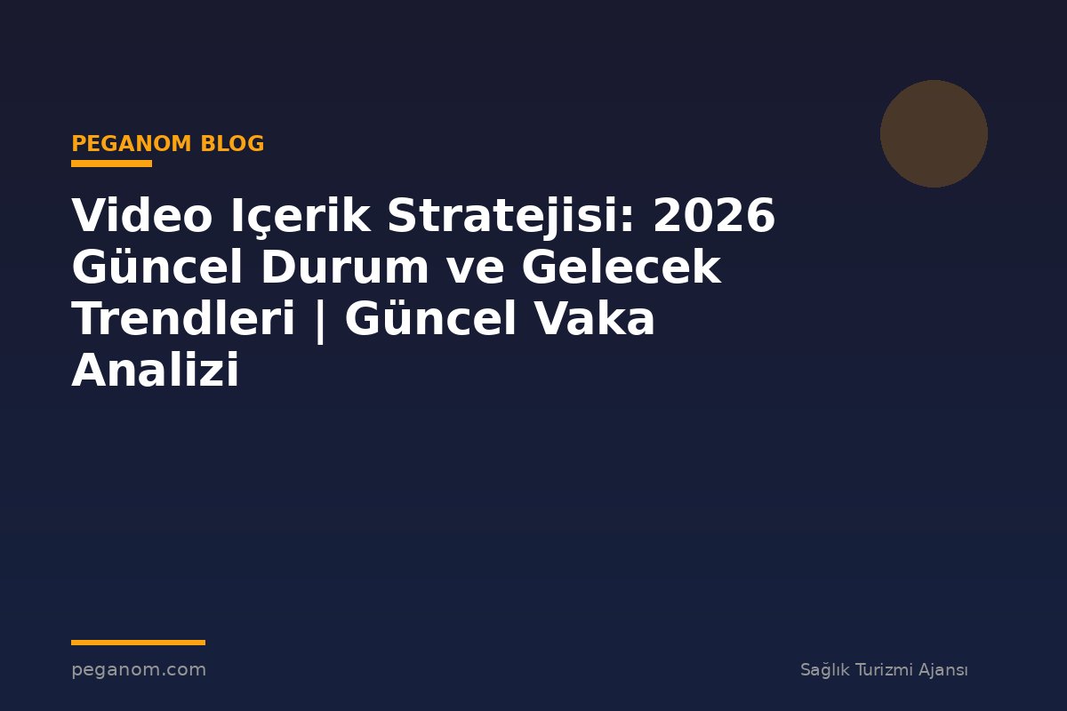 Video Içerik Stratejisi: 2026 Güncel Durum ve Gelecek Trendleri | Güncel Vaka Analizi