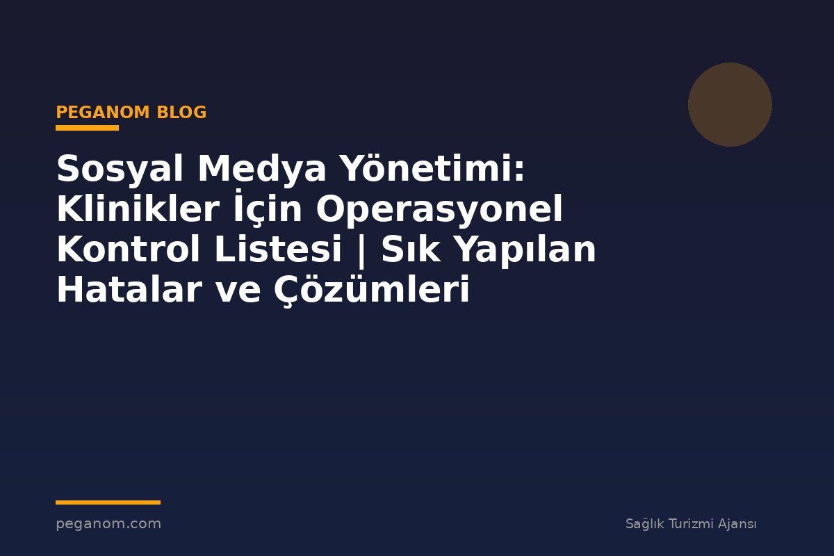 Sosyal Medya Yönetimi: Klinikler İçin Operasyonel Kontrol Listesi | Sık Yapılan Hatalar ve Çözümleri