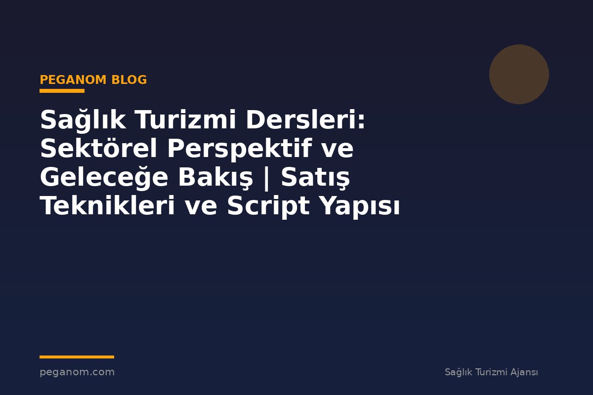 Sağlık Turizmi Dersleri: Sektörel Perspektif ve Geleceğe Bakış | Satış Teknikleri ve Script Yapısı
