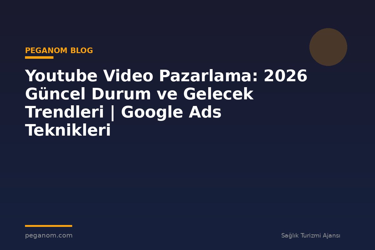 Youtube Video Pazarlama: 2026 Güncel Durum ve Gelecek Trendleri | Google Ads Teknikleri
