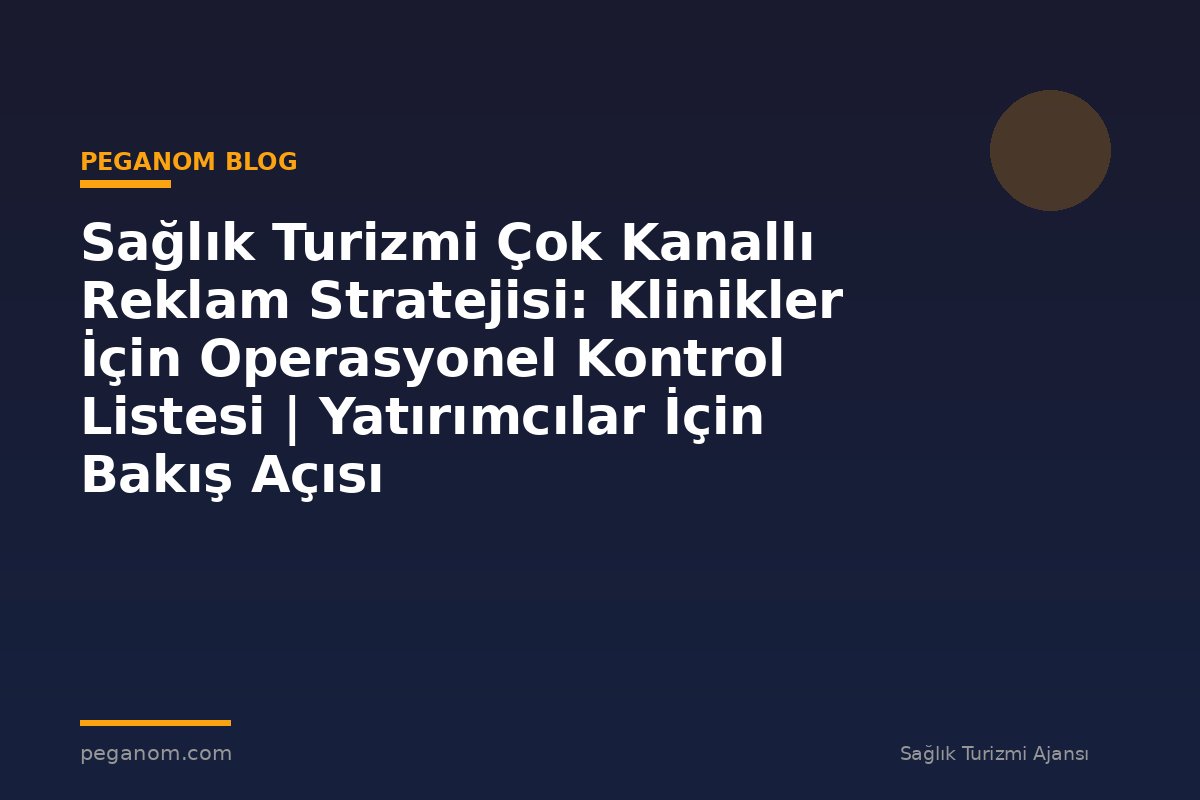 Sağlık Turizmi Çok Kanallı Reklam Stratejisi: Klinikler İçin Operasyonel Kontrol Listesi | Yatırımcılar İçin Bakış Açısı