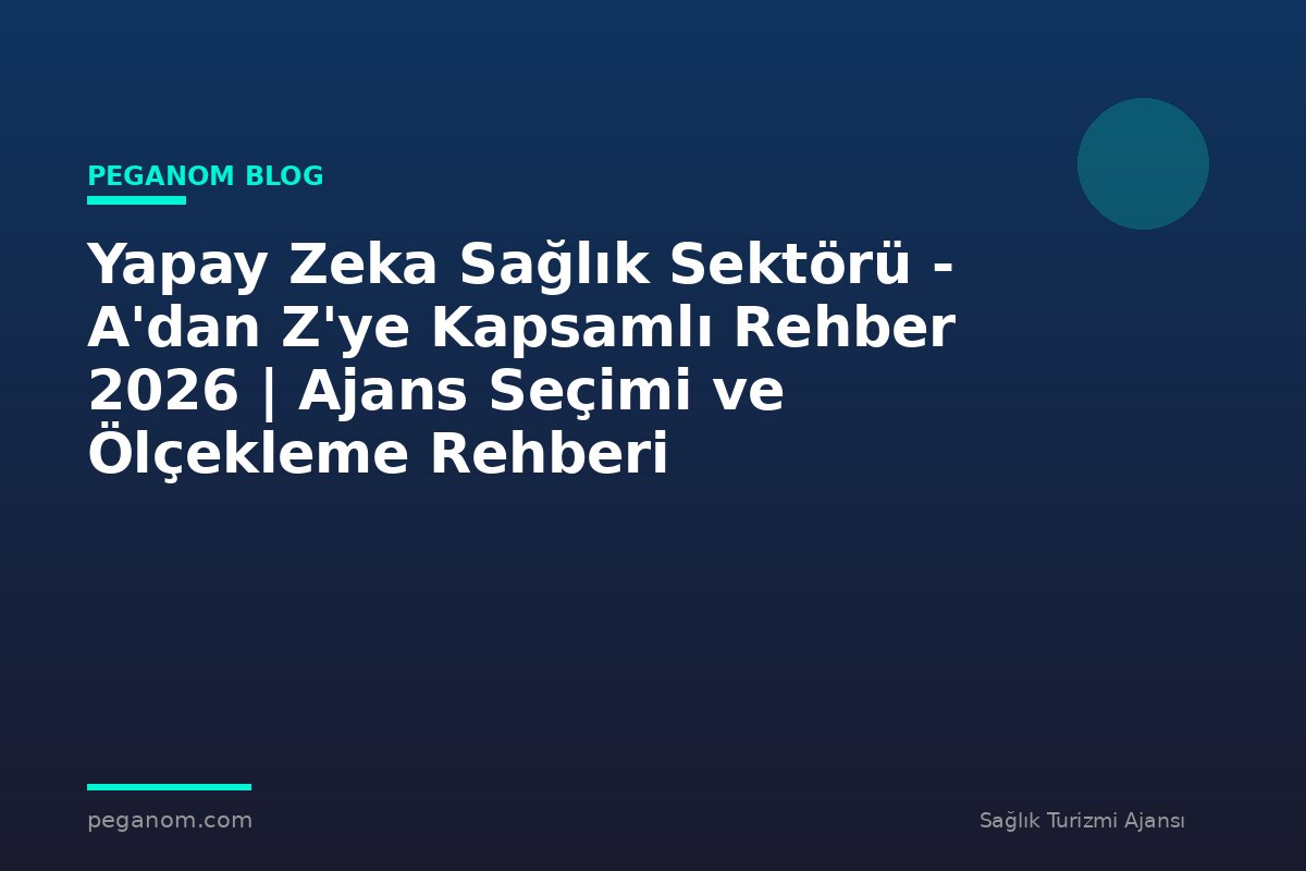 Yapay Zeka Sağlık Sektörü - A'dan Z'ye Kapsamlı Rehber 2026 | Ajans Seçimi ve Ölçekleme Rehberi