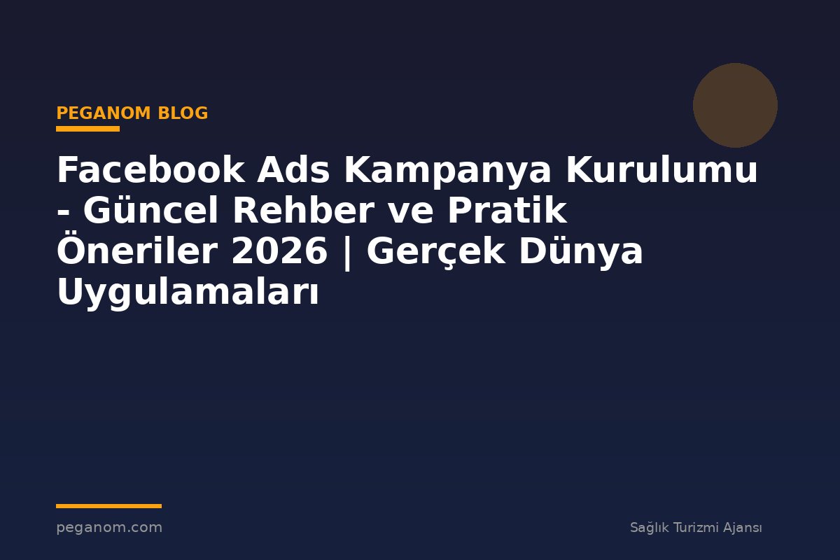 Facebook Ads Kampanya Kurulumu - Güncel Rehber ve Pratik Öneriler 2026 | Gerçek Dünya Uygulamaları