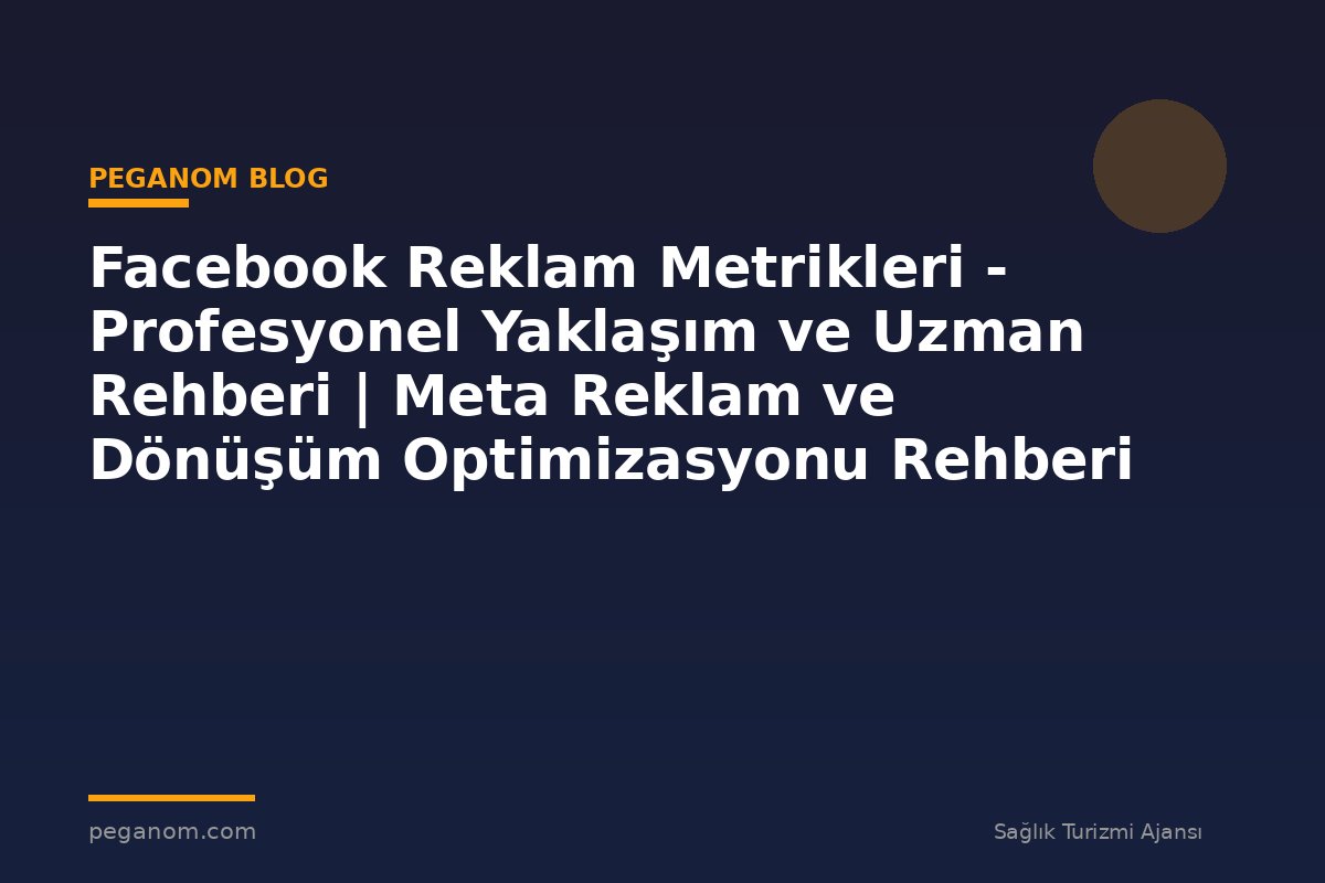 Facebook Reklam Metrikleri - Profesyonel Yaklaşım ve Uzman Rehberi | Meta Reklam ve Dönüşüm Optimizasyonu Rehberi
