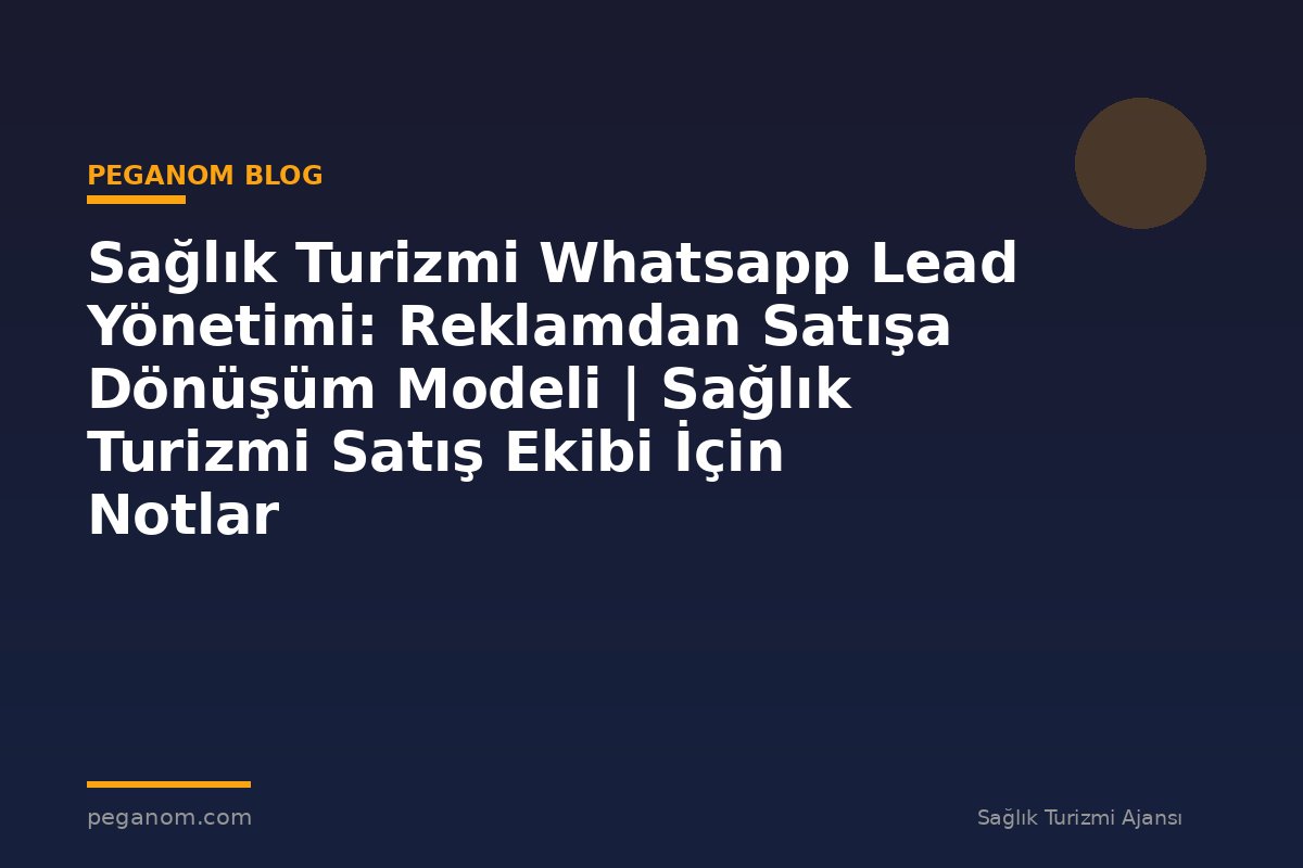 Sağlık Turizmi Whatsapp Lead Yönetimi: Reklamdan Satışa Dönüşüm Modeli | Sağlık Turizmi Satış Ekibi İçin Notlar