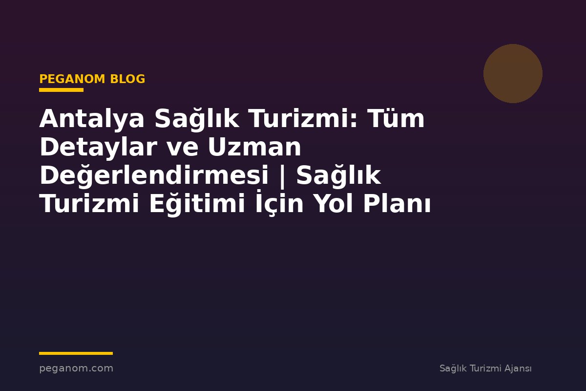 Antalya Sağlık Turizmi: Tüm Detaylar ve Uzman Değerlendirmesi | Sağlık Turizmi Eğitimi İçin Yol Planı