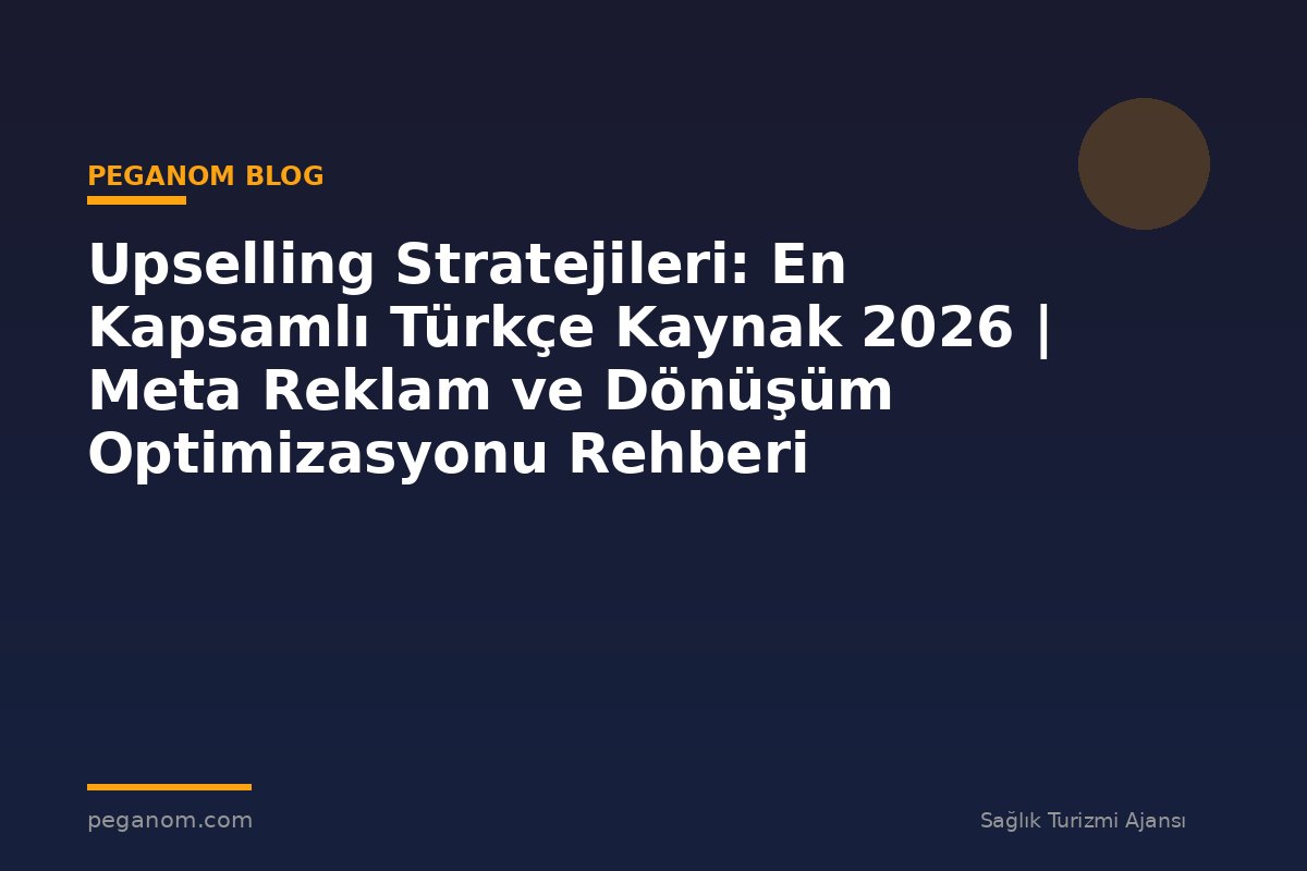 Upselling Stratejileri: En Kapsamlı Türkçe Kaynak 2026 | Meta Reklam ve Dönüşüm Optimizasyonu Rehberi