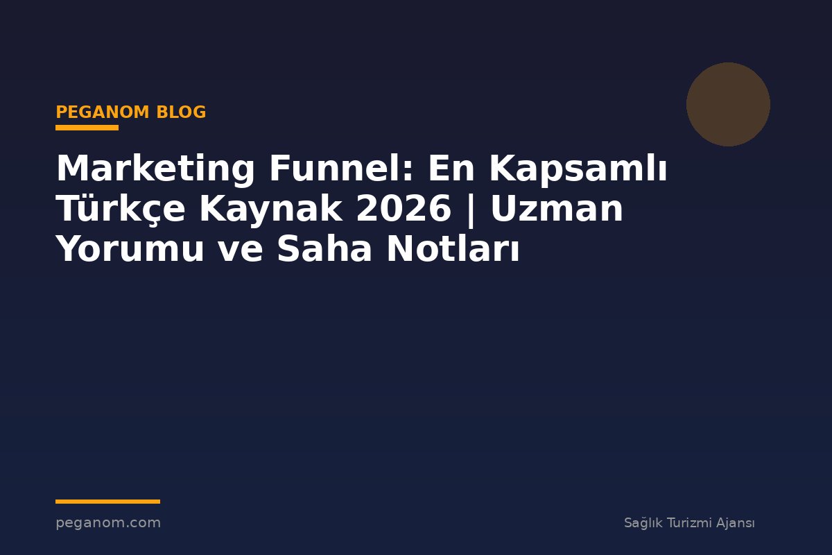 Marketing Funnel: En Kapsamlı Türkçe Kaynak 2026 | Uzman Yorumu ve Saha Notları