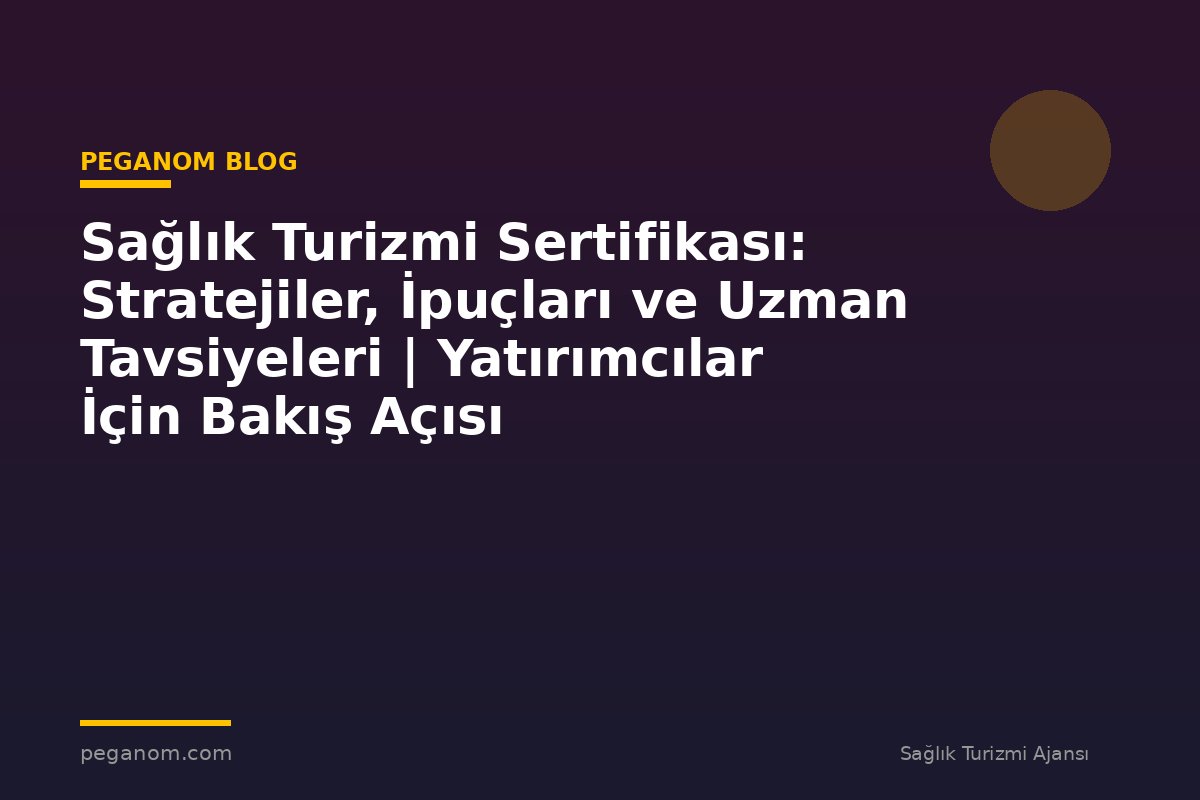 Sağlık Turizmi Sertifikası: Stratejiler, İpuçları ve Uzman Tavsiyeleri | Yatırımcılar İçin Bakış Açısı