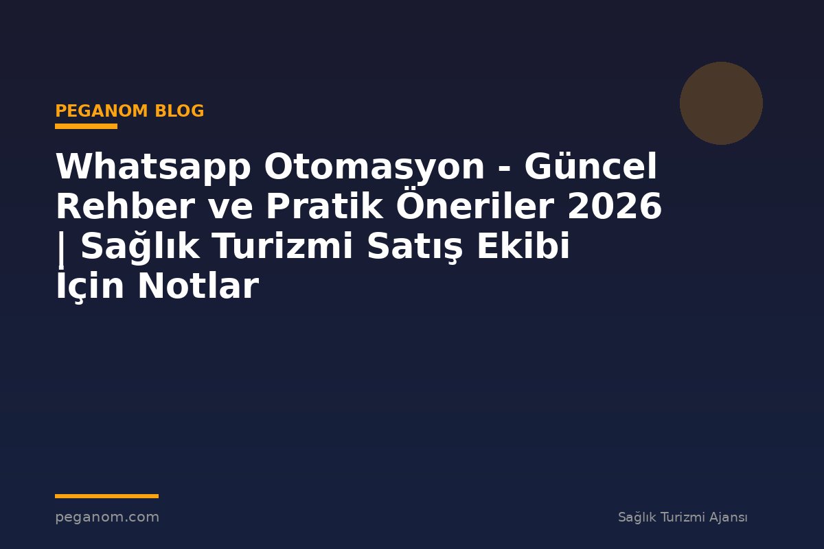Whatsapp Otomasyon - Güncel Rehber ve Pratik Öneriler 2026 | Sağlık Turizmi Satış Ekibi İçin Notlar