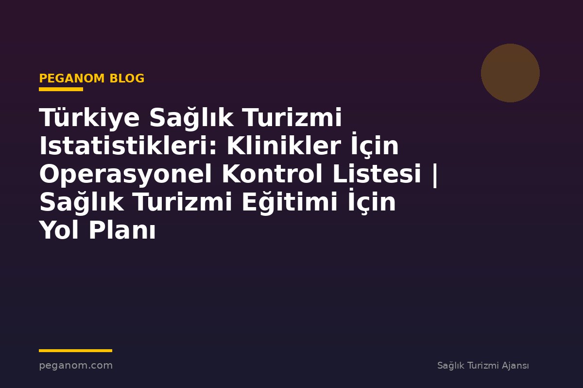 Türkiye Sağlık Turizmi Istatistikleri: Klinikler İçin Operasyonel Kontrol Listesi | Sağlık Turizmi Eğitimi İçin Yol Planı