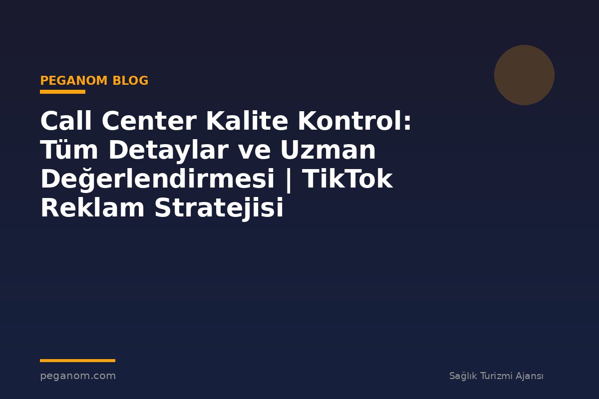 Call Center Kalite Kontrol: Tüm Detaylar ve Uzman Değerlendirmesi | TikTok Reklam Stratejisi