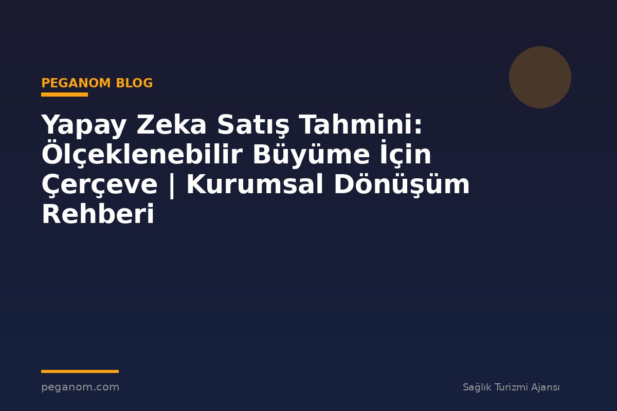 Yapay Zeka Satış Tahmini: Ölçeklenebilir Büyüme İçin Çerçeve | Kurumsal Dönüşüm Rehberi