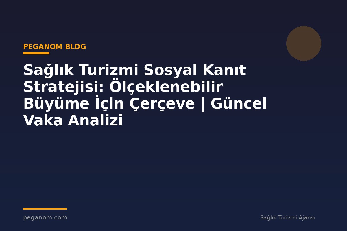Sağlık Turizmi Sosyal Kanıt Stratejisi: Ölçeklenebilir Büyüme İçin Çerçeve | Güncel Vaka Analizi