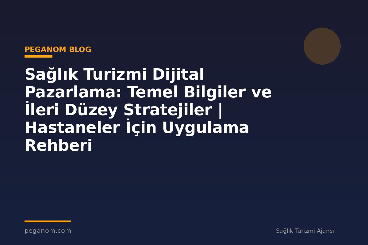 Sağlık Turizmi Dijital Pazarlama: Temel Bilgiler ve İleri Düzey Stratejiler | Hastaneler İçin Uygulama Rehberi