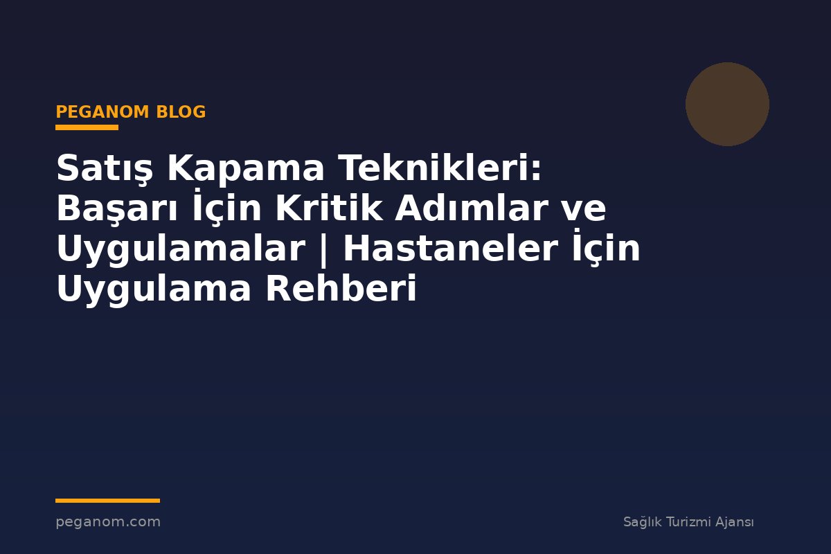 Satış Kapama Teknikleri: Başarı İçin Kritik Adımlar ve Uygulamalar | Hastaneler İçin Uygulama Rehberi