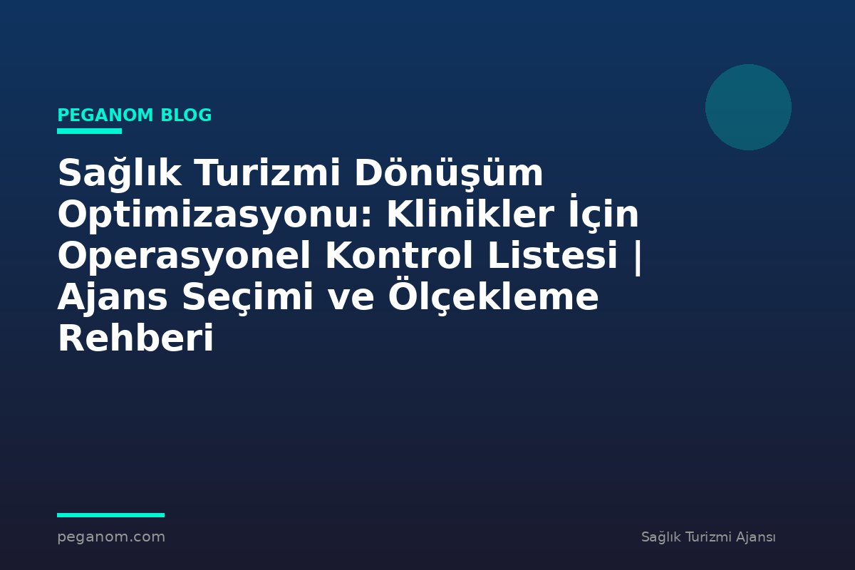 Sağlık Turizmi Dönüşüm Optimizasyonu: Klinikler İçin Operasyonel Kontrol Listesi | Ajans Seçimi ve Ölçekleme Rehberi