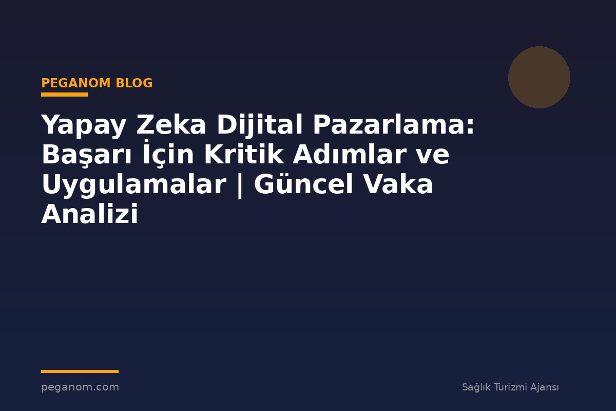 Yapay Zeka Dijital Pazarlama: Başarı İçin Kritik Adımlar ve Uygulamalar | Güncel Vaka Analizi