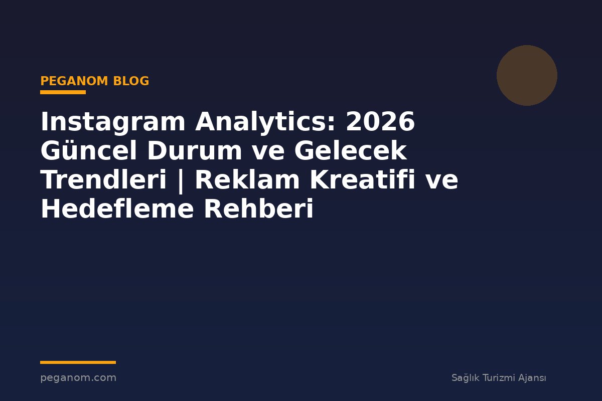 Instagram Analytics: 2026 Güncel Durum ve Gelecek Trendleri | Reklam Kreatifi ve Hedefleme Rehberi