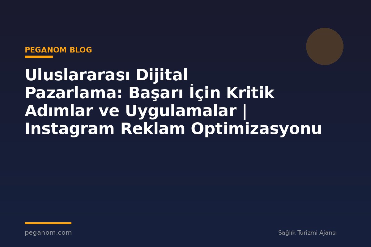 Uluslararası Dijital Pazarlama: Başarı İçin Kritik Adımlar ve Uygulamalar | Instagram Reklam Optimizasyonu
