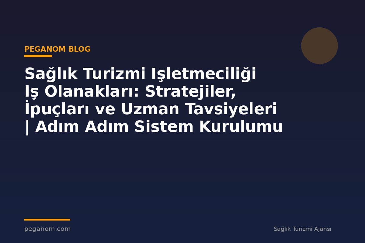 Sağlık Turizmi Işletmeciliği Iş Olanakları: Stratejiler, İpuçları ve Uzman Tavsiyeleri | Adım Adım Sistem Kurulumu