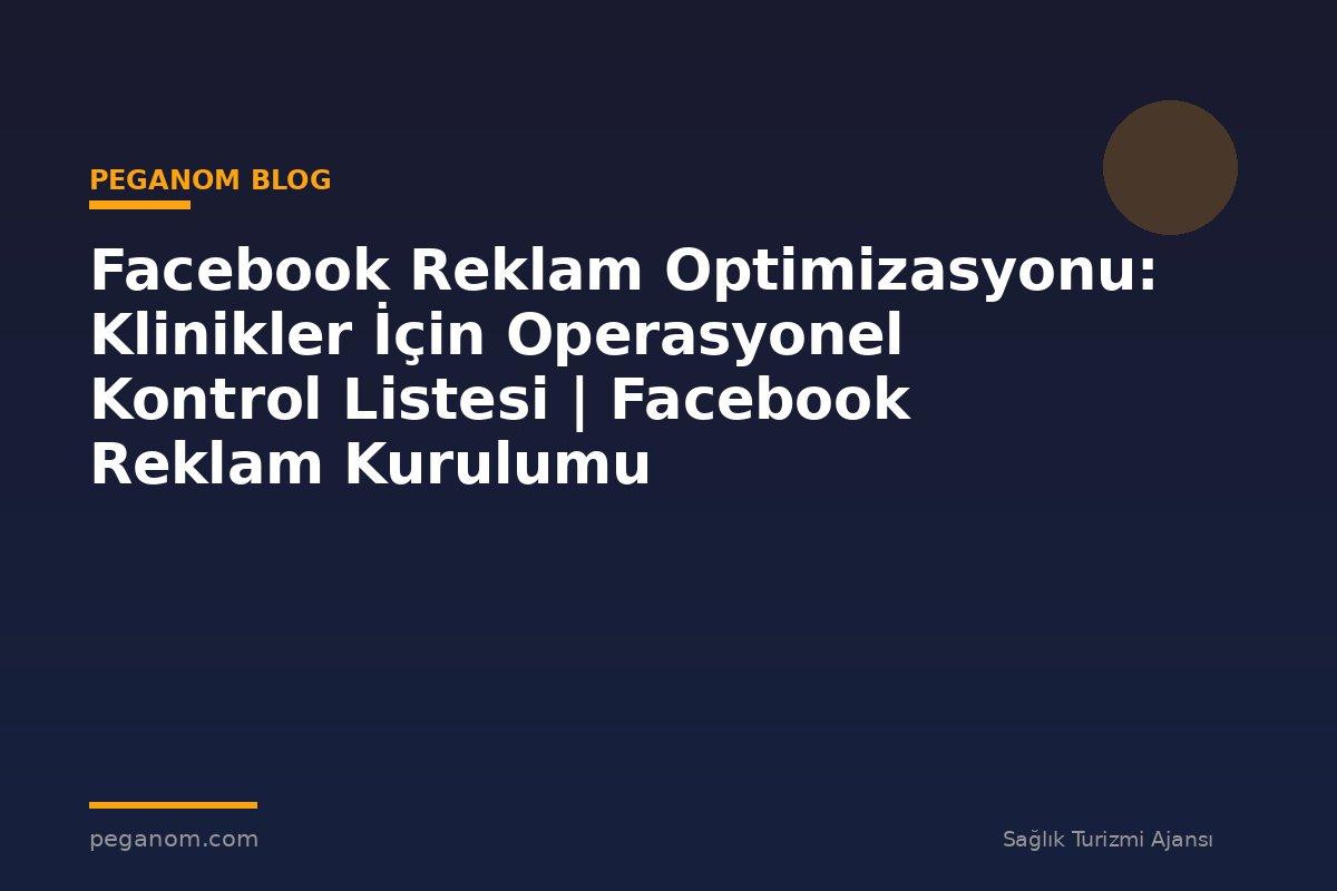 Facebook Reklam Optimizasyonu: Klinikler İçin Operasyonel Kontrol Listesi | Facebook Reklam Kurulumu