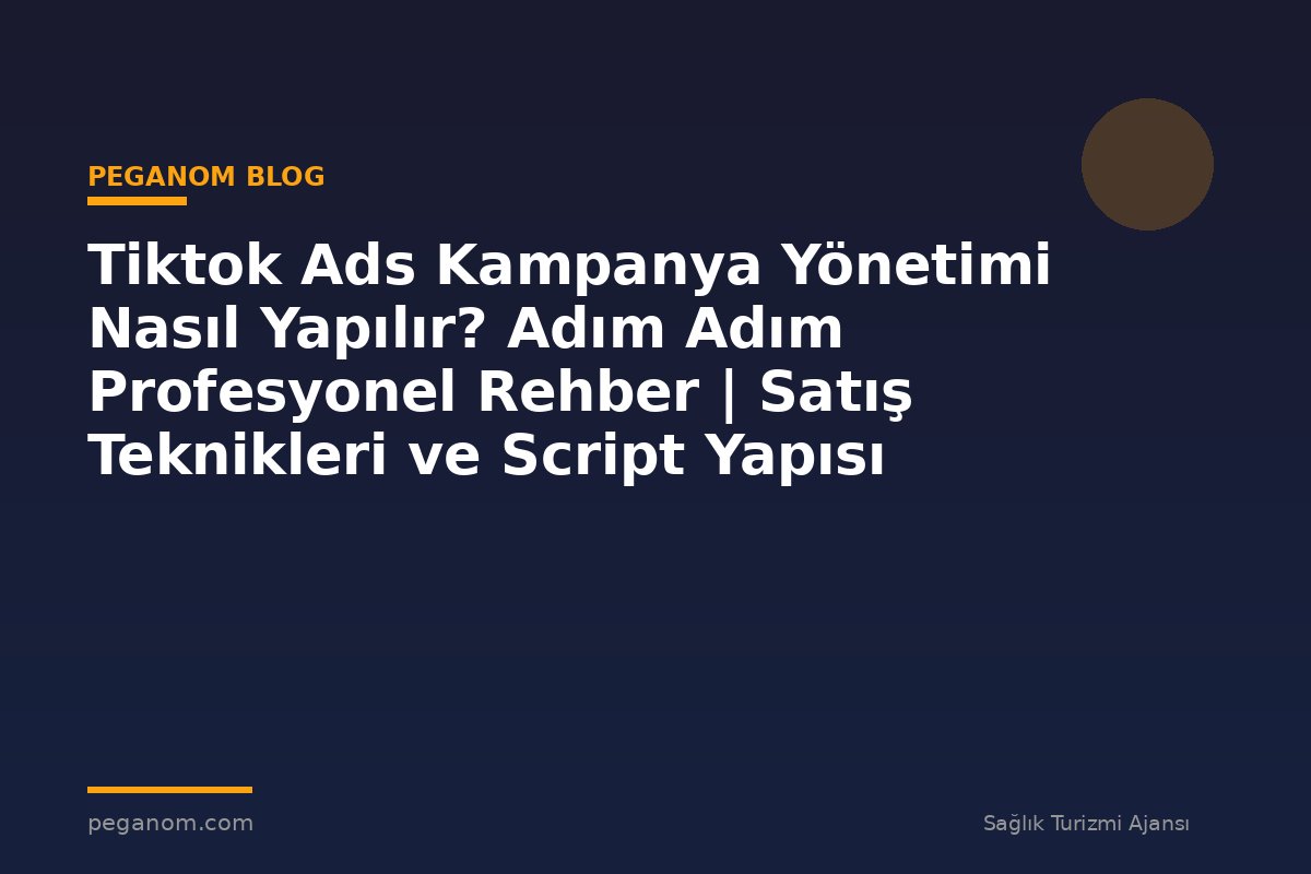 Tiktok Ads Kampanya Yönetimi Nasıl Yapılır? Adım Adım Profesyonel Rehber | Satış Teknikleri ve Script Yapısı